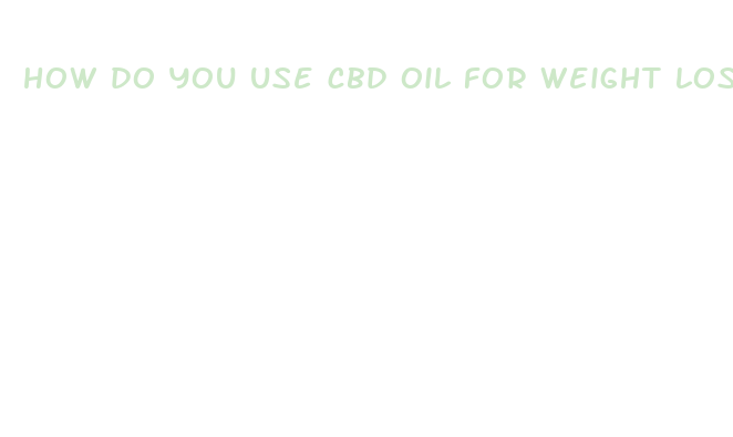 how do you use cbd oil for weight loss