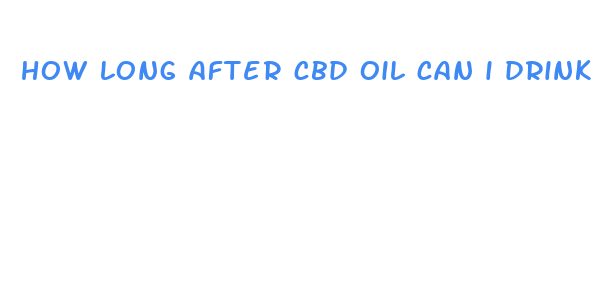 how long after cbd oil can i drink