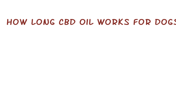 how long cbd oil works for dogs