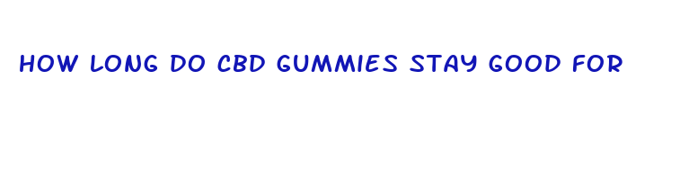 how long do cbd gummies stay good for