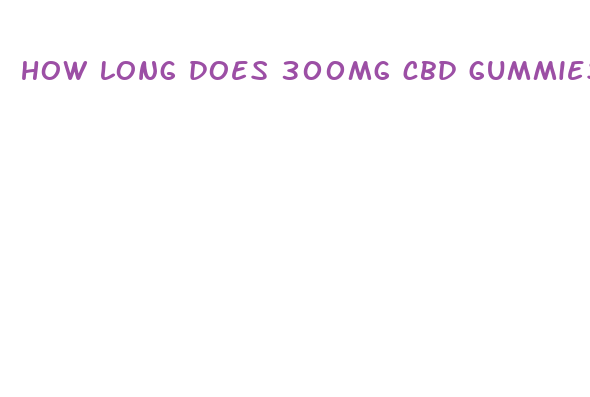 how long does 300mg cbd gummies last