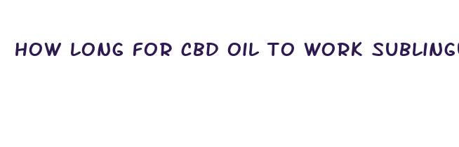 how long for cbd oil to work sublingually