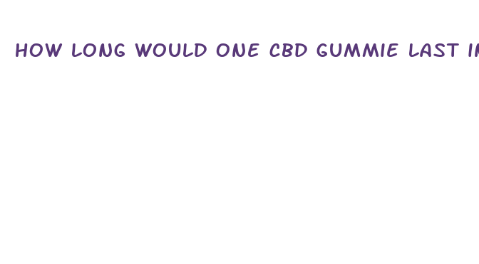 how long would one cbd gummie last inyoursystem