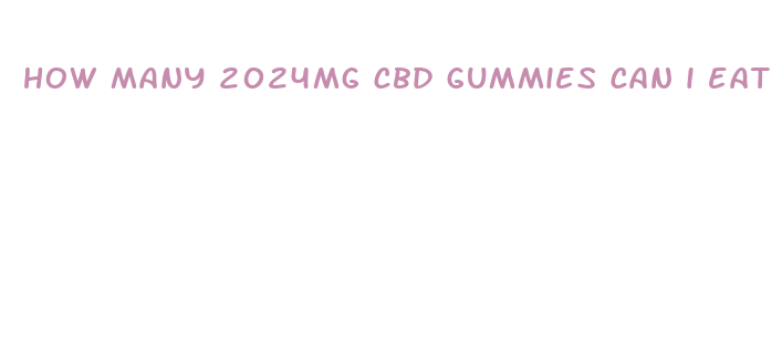 how many 2024mg cbd gummies can i eat