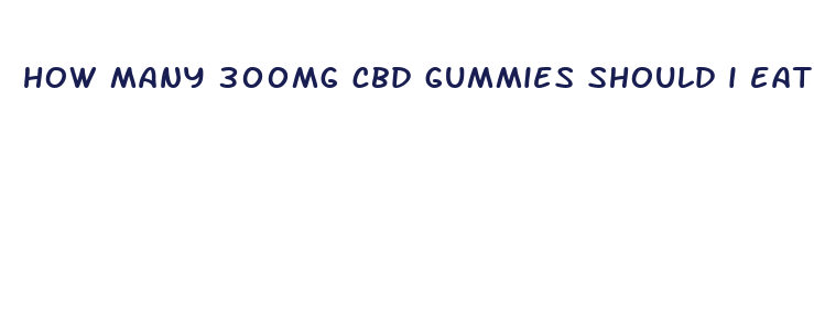 how many 300mg cbd gummies should i eat