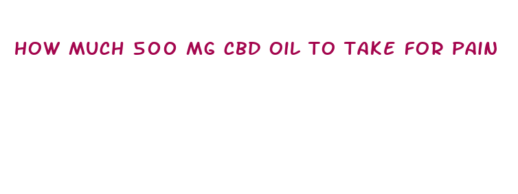 how much 500 mg cbd oil to take for pain