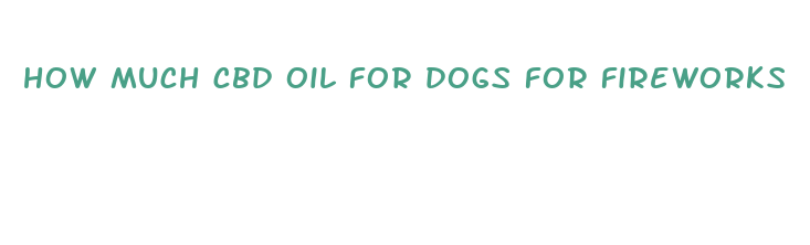 how much cbd oil for dogs for fireworks