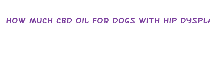 how much cbd oil for dogs with hip dysplasia