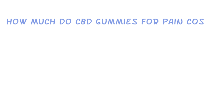 how much do cbd gummies for pain cost