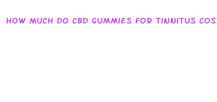 how much do cbd gummies for tinnitus cost