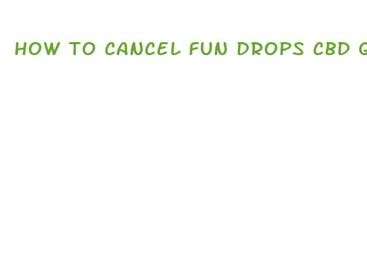 how to cancel fun drops cbd gummies