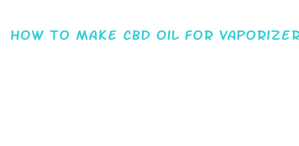 how to make cbd oil for vaporizer