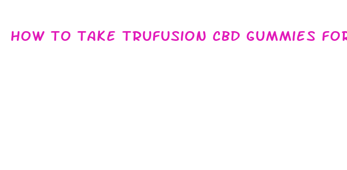 how to take trufusion cbd gummies for anxiety