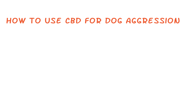 how to use cbd for dog aggression