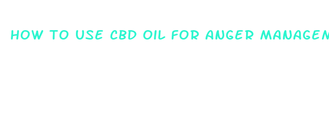 how to use cbd oil for anger management