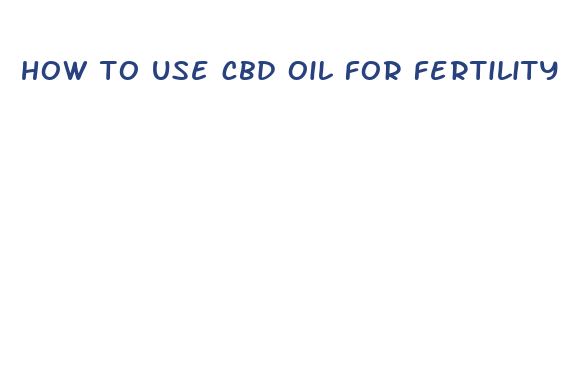 how to use cbd oil for fertility