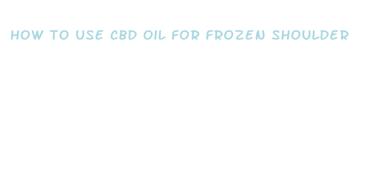 how to use cbd oil for frozen shoulder