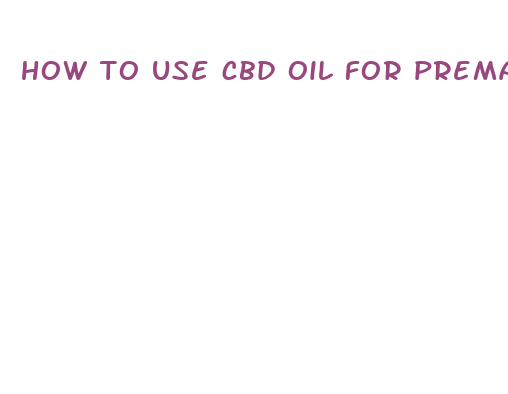 how to use cbd oil for premature ejaculation