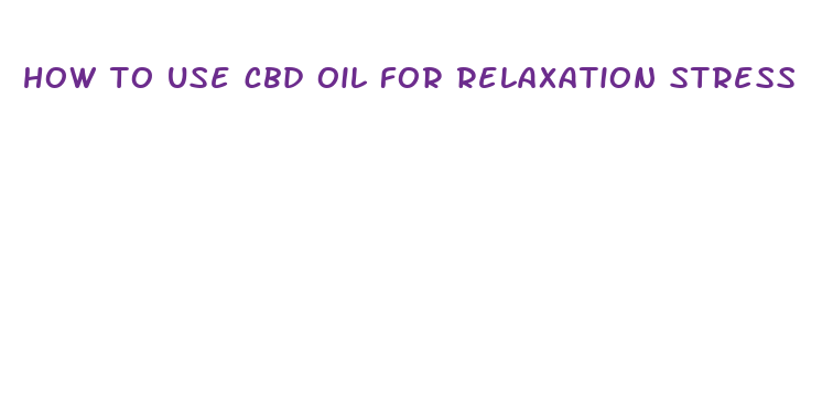 how to use cbd oil for relaxation stress