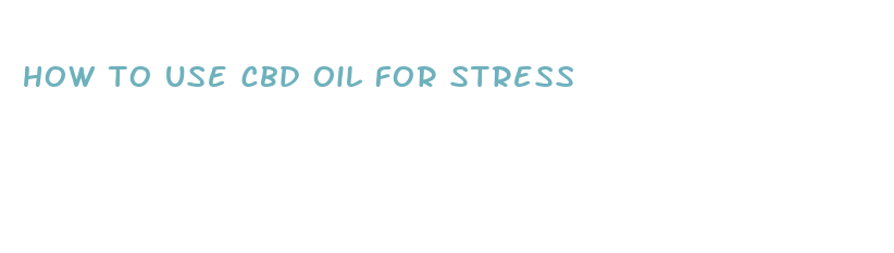 how to use cbd oil for stress