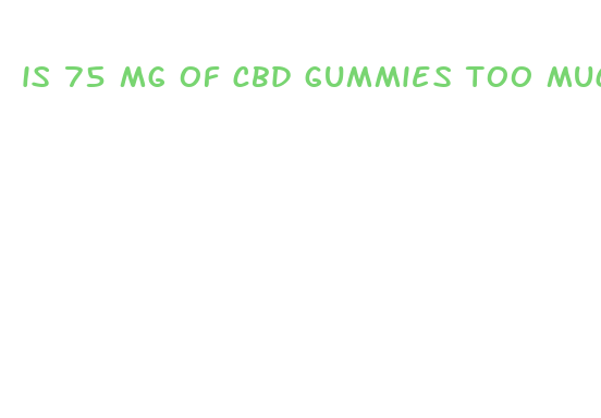 is 75 mg of cbd gummies too much