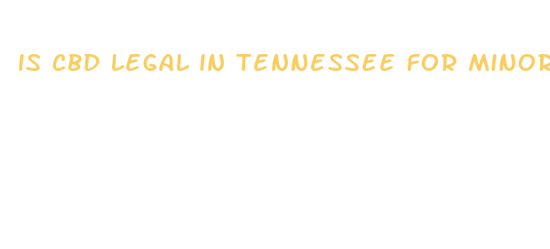 is cbd legal in tennessee for minors