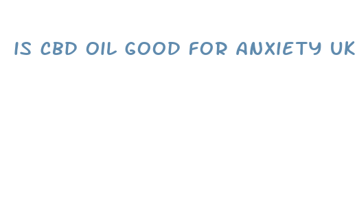 is cbd oil good for anxiety uk