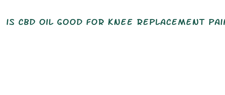 is cbd oil good for knee replacement pain