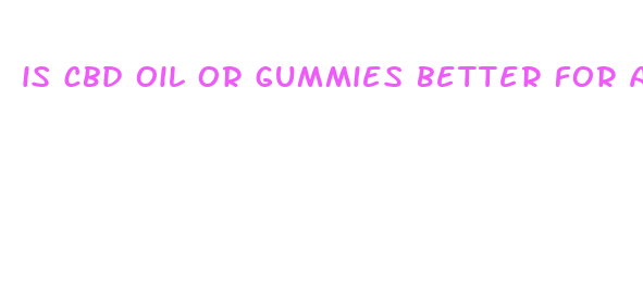 is cbd oil or gummies better for anxiety