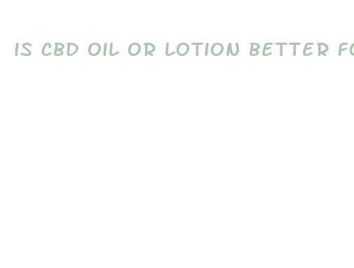 is cbd oil or lotion better for arthritis