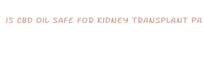 is cbd oil safe for kidney transplant patients