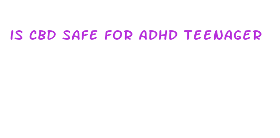 is cbd safe for adhd teenager