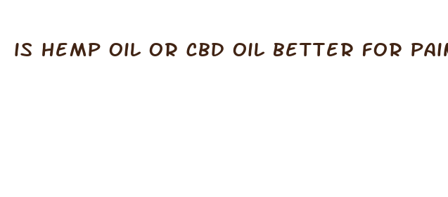 is hemp oil or cbd oil better for pain