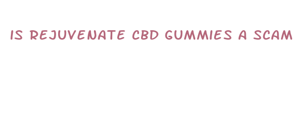 is rejuvenate cbd gummies a scam