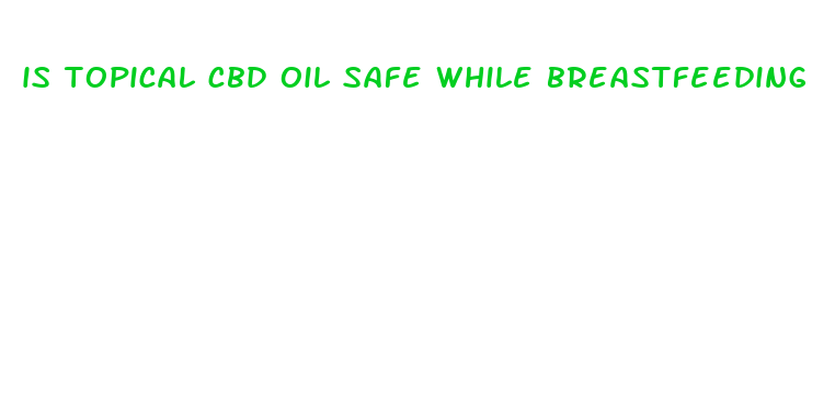 is topical cbd oil safe while breastfeeding