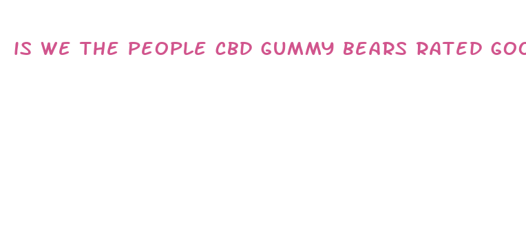 is we the people cbd gummy bears rated good