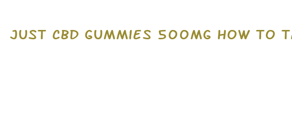 just cbd gummies 500mg how to take