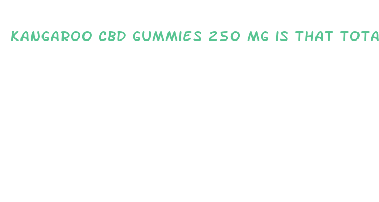 kangaroo cbd gummies 250 mg is that total