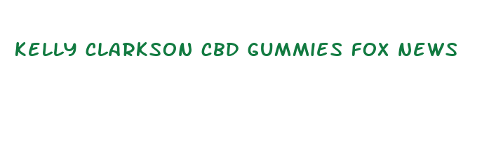 kelly clarkson cbd gummies fox news