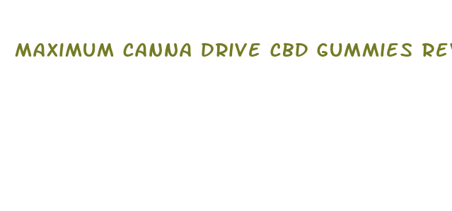 maximum canna drive cbd gummies reviews