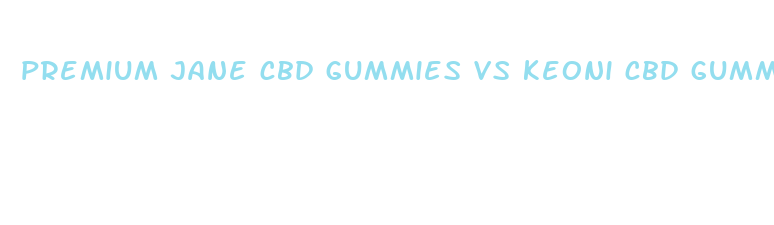 premium jane cbd gummies vs keoni cbd gummies