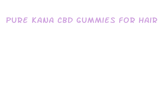 pure kana cbd gummies for hair growth