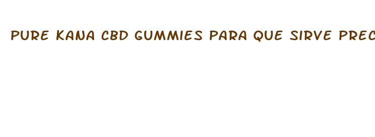 pure kana cbd gummies para que sirve precio