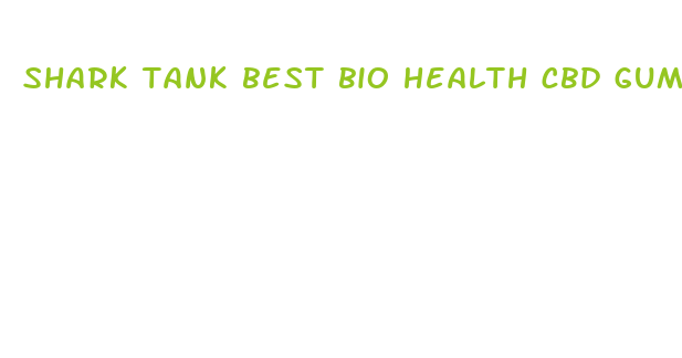 shark tank best bio health cbd gummies