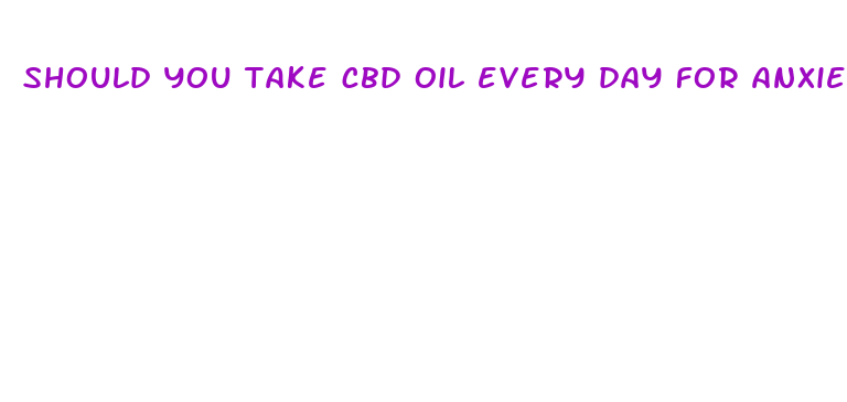 should you take cbd oil every day for anxiety