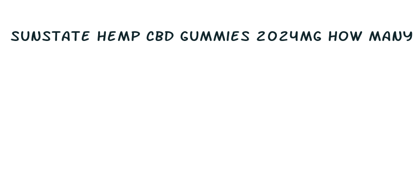 sunstate hemp cbd gummies 2024mg how many gummies