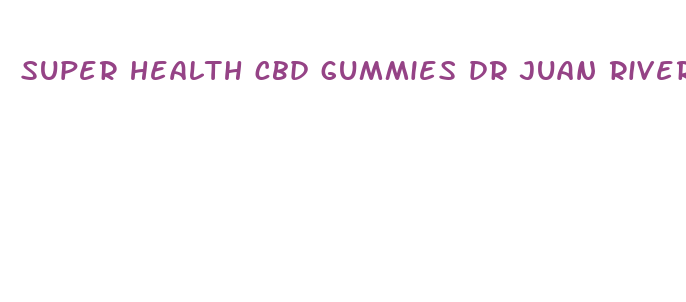 super health cbd gummies dr juan rivera