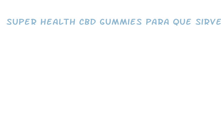 super health cbd gummies para que sirve en espa ol