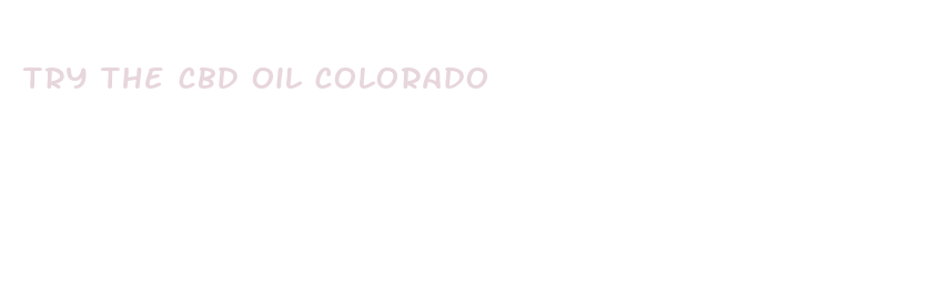 try the cbd oil colorado