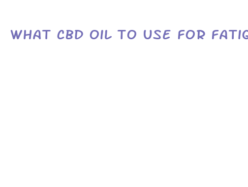 what cbd oil to use for fatigue and pain